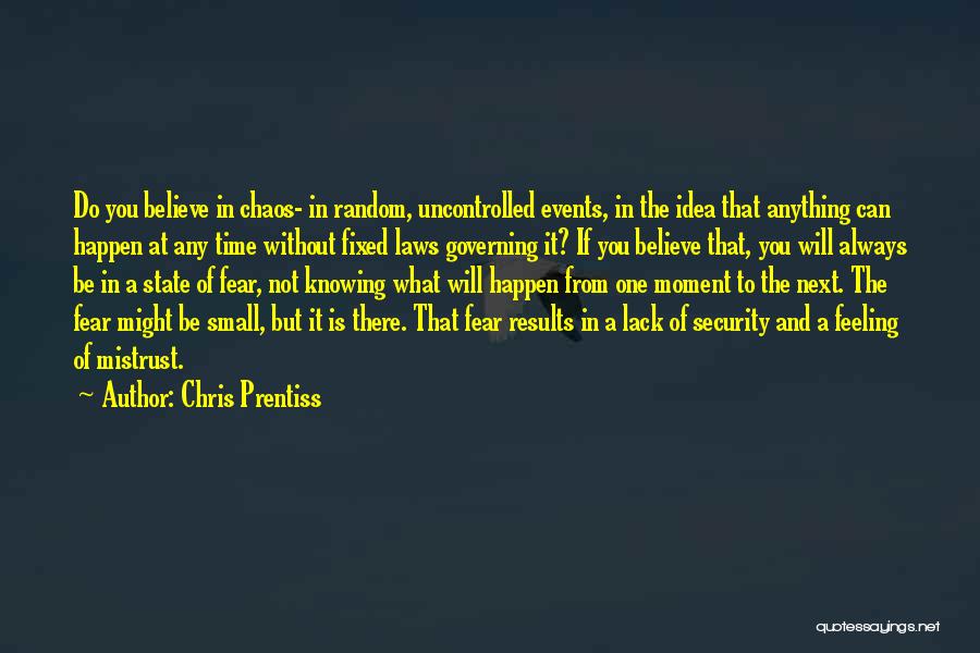 Chris Prentiss Quotes: Do You Believe In Chaos- In Random, Uncontrolled Events, In The Idea That Anything Can Happen At Any Time Without