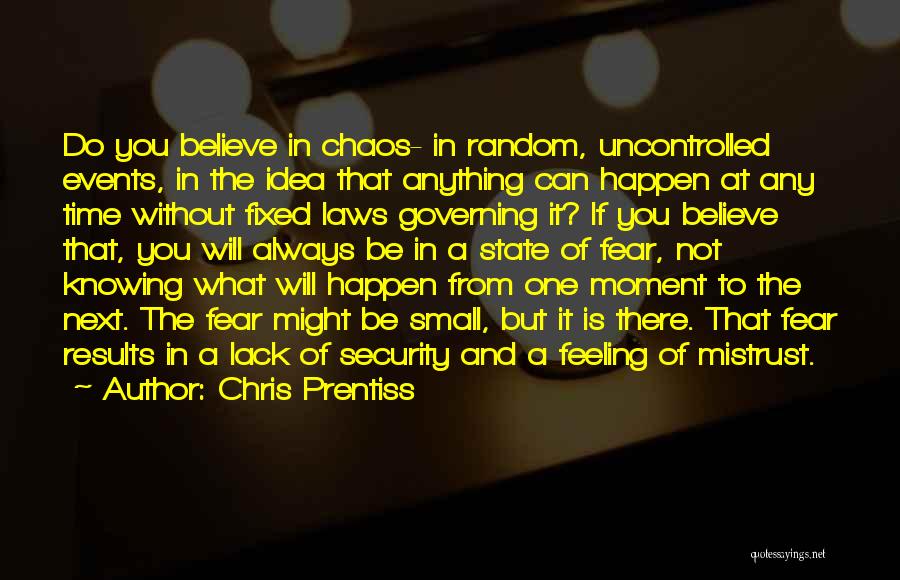 Chris Prentiss Quotes: Do You Believe In Chaos- In Random, Uncontrolled Events, In The Idea That Anything Can Happen At Any Time Without