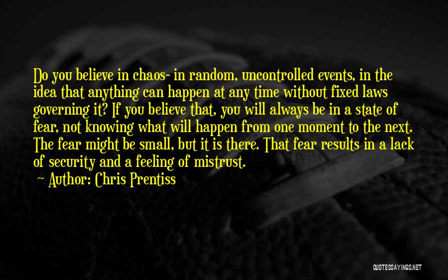 Chris Prentiss Quotes: Do You Believe In Chaos- In Random, Uncontrolled Events, In The Idea That Anything Can Happen At Any Time Without