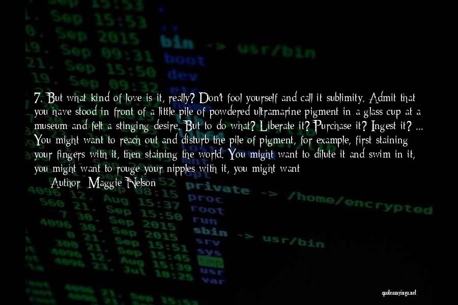 Maggie Nelson Quotes: 7. But What Kind Of Love Is It, Really? Don't Fool Yourself And Call It Sublimity. Admit That You Have