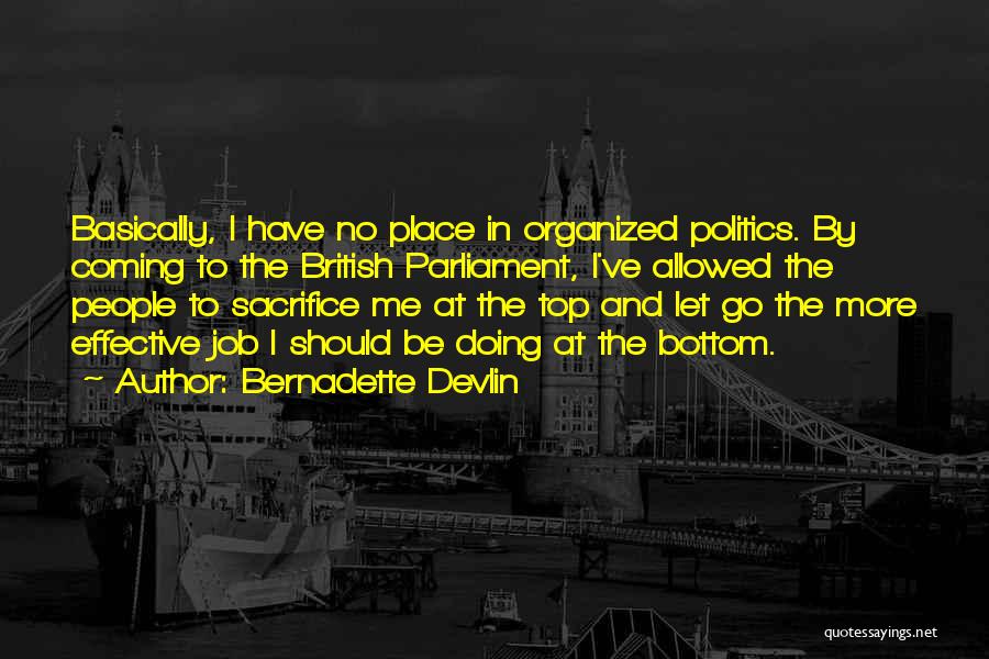 Bernadette Devlin Quotes: Basically, I Have No Place In Organized Politics. By Coming To The British Parliament, I've Allowed The People To Sacrifice