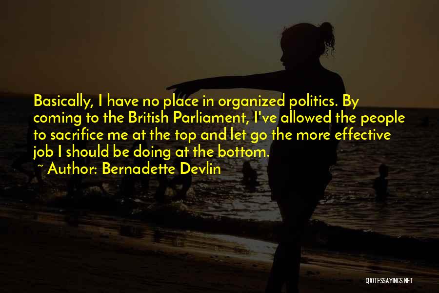 Bernadette Devlin Quotes: Basically, I Have No Place In Organized Politics. By Coming To The British Parliament, I've Allowed The People To Sacrifice