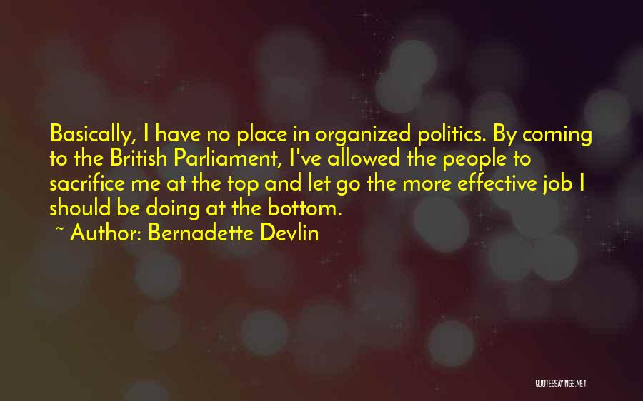 Bernadette Devlin Quotes: Basically, I Have No Place In Organized Politics. By Coming To The British Parliament, I've Allowed The People To Sacrifice
