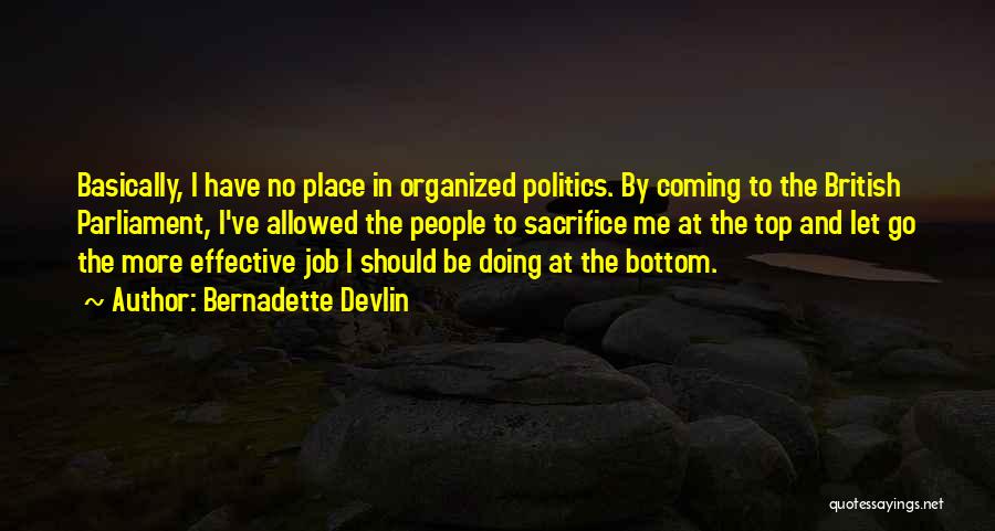 Bernadette Devlin Quotes: Basically, I Have No Place In Organized Politics. By Coming To The British Parliament, I've Allowed The People To Sacrifice