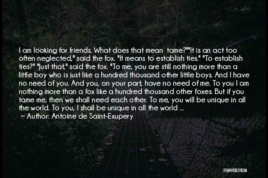 Antoine De Saint-Exupery Quotes: I Am Looking For Friends. What Does That Mean Tame?it Is An Act Too Often Neglected, Said The Fox. It