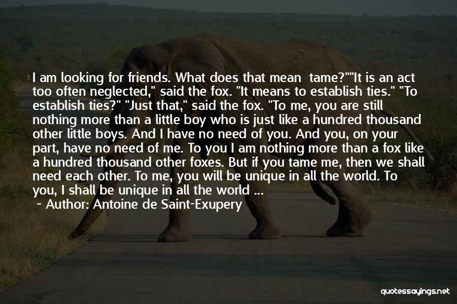 Antoine De Saint-Exupery Quotes: I Am Looking For Friends. What Does That Mean Tame?it Is An Act Too Often Neglected, Said The Fox. It