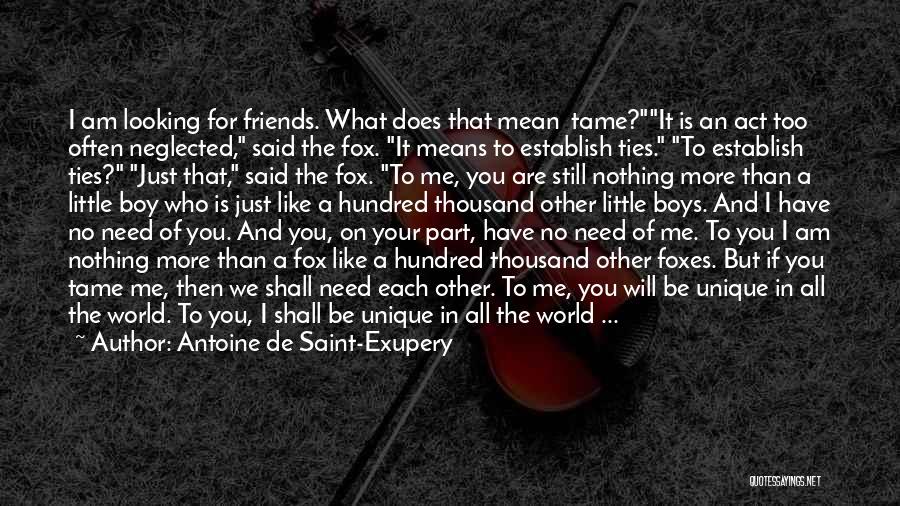 Antoine De Saint-Exupery Quotes: I Am Looking For Friends. What Does That Mean Tame?it Is An Act Too Often Neglected, Said The Fox. It