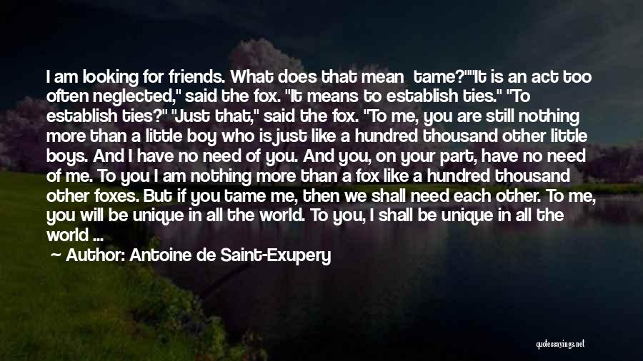 Antoine De Saint-Exupery Quotes: I Am Looking For Friends. What Does That Mean Tame?it Is An Act Too Often Neglected, Said The Fox. It