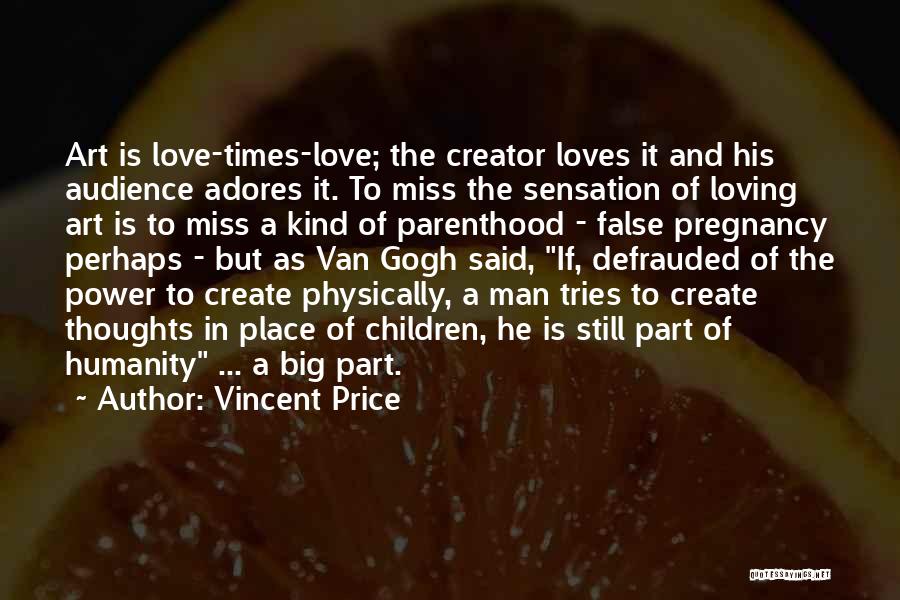 Vincent Price Quotes: Art Is Love-times-love; The Creator Loves It And His Audience Adores It. To Miss The Sensation Of Loving Art Is