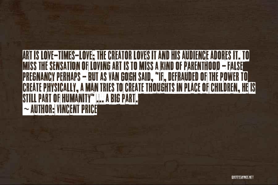 Vincent Price Quotes: Art Is Love-times-love; The Creator Loves It And His Audience Adores It. To Miss The Sensation Of Loving Art Is