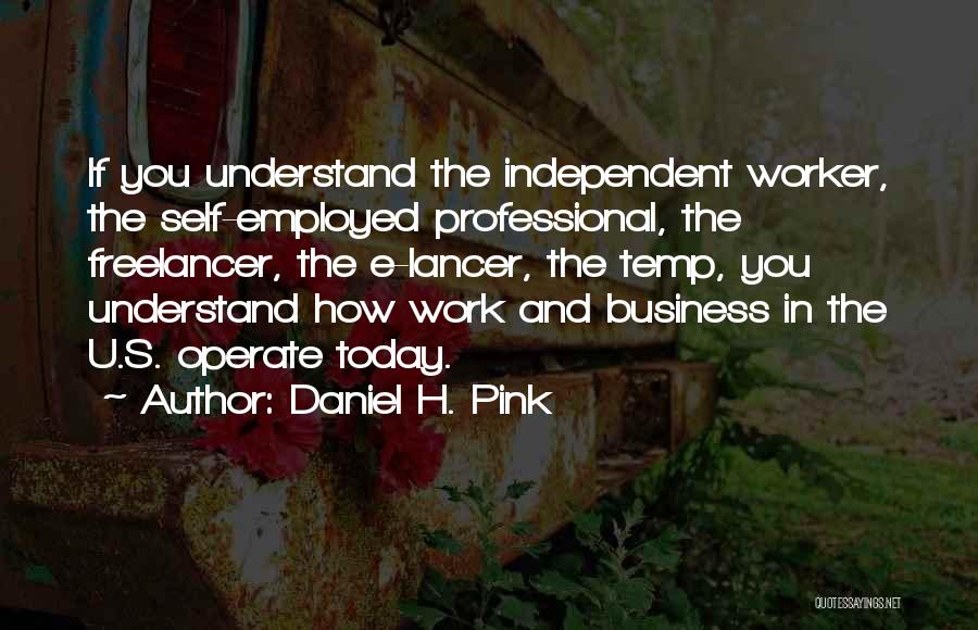 Daniel H. Pink Quotes: If You Understand The Independent Worker, The Self-employed Professional, The Freelancer, The E-lancer, The Temp, You Understand How Work And