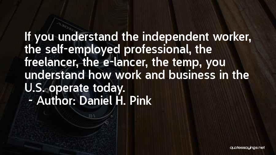 Daniel H. Pink Quotes: If You Understand The Independent Worker, The Self-employed Professional, The Freelancer, The E-lancer, The Temp, You Understand How Work And