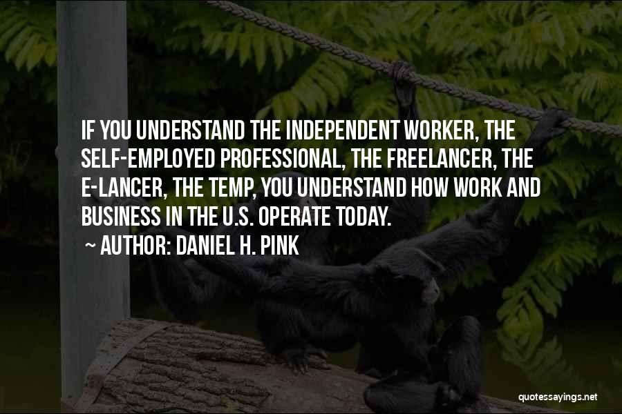 Daniel H. Pink Quotes: If You Understand The Independent Worker, The Self-employed Professional, The Freelancer, The E-lancer, The Temp, You Understand How Work And