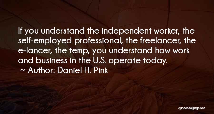 Daniel H. Pink Quotes: If You Understand The Independent Worker, The Self-employed Professional, The Freelancer, The E-lancer, The Temp, You Understand How Work And