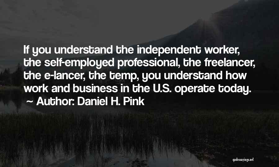 Daniel H. Pink Quotes: If You Understand The Independent Worker, The Self-employed Professional, The Freelancer, The E-lancer, The Temp, You Understand How Work And