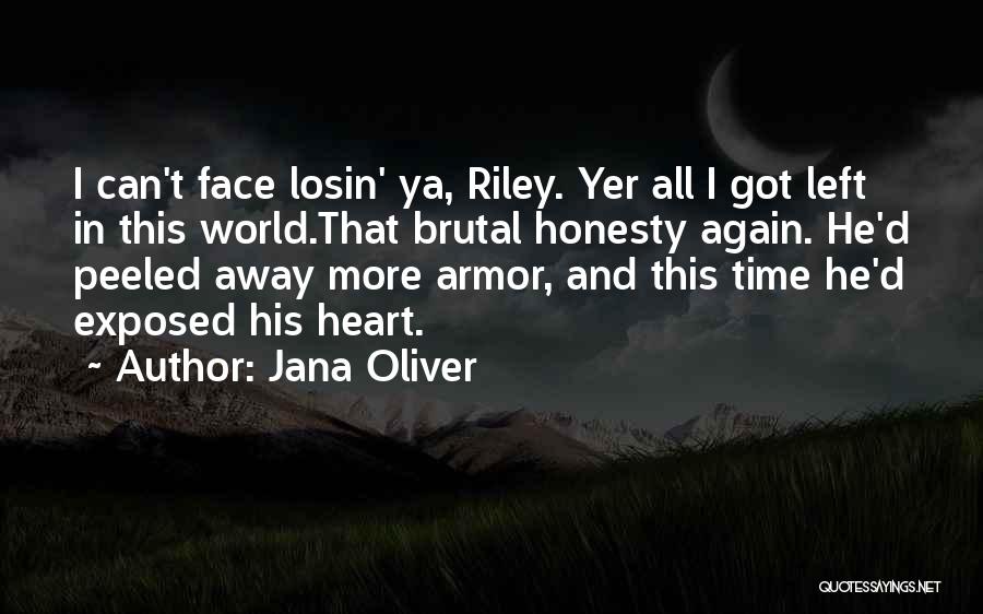 Jana Oliver Quotes: I Can't Face Losin' Ya, Riley. Yer All I Got Left In This World.that Brutal Honesty Again. He'd Peeled Away