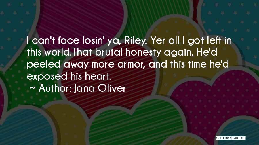 Jana Oliver Quotes: I Can't Face Losin' Ya, Riley. Yer All I Got Left In This World.that Brutal Honesty Again. He'd Peeled Away