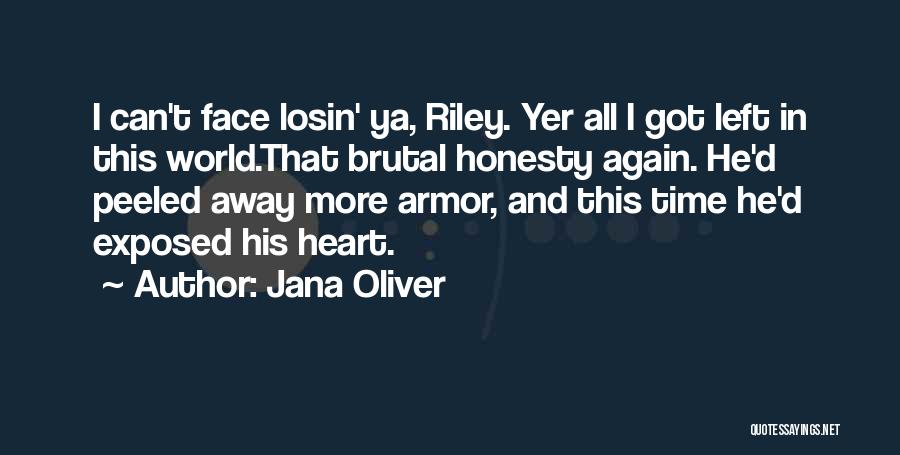 Jana Oliver Quotes: I Can't Face Losin' Ya, Riley. Yer All I Got Left In This World.that Brutal Honesty Again. He'd Peeled Away