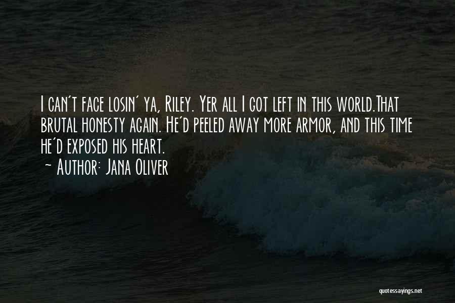 Jana Oliver Quotes: I Can't Face Losin' Ya, Riley. Yer All I Got Left In This World.that Brutal Honesty Again. He'd Peeled Away