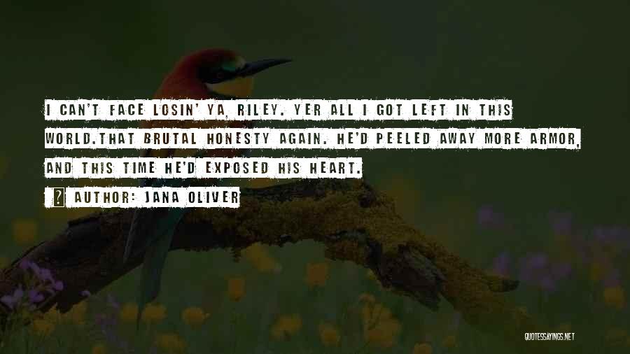 Jana Oliver Quotes: I Can't Face Losin' Ya, Riley. Yer All I Got Left In This World.that Brutal Honesty Again. He'd Peeled Away