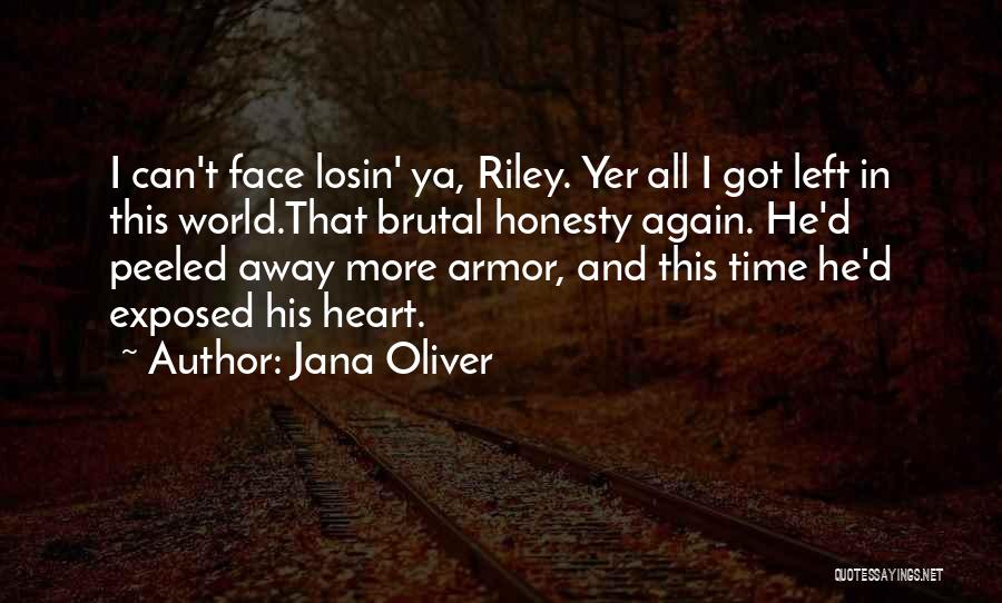 Jana Oliver Quotes: I Can't Face Losin' Ya, Riley. Yer All I Got Left In This World.that Brutal Honesty Again. He'd Peeled Away