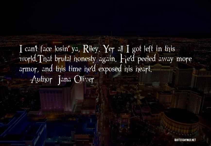 Jana Oliver Quotes: I Can't Face Losin' Ya, Riley. Yer All I Got Left In This World.that Brutal Honesty Again. He'd Peeled Away