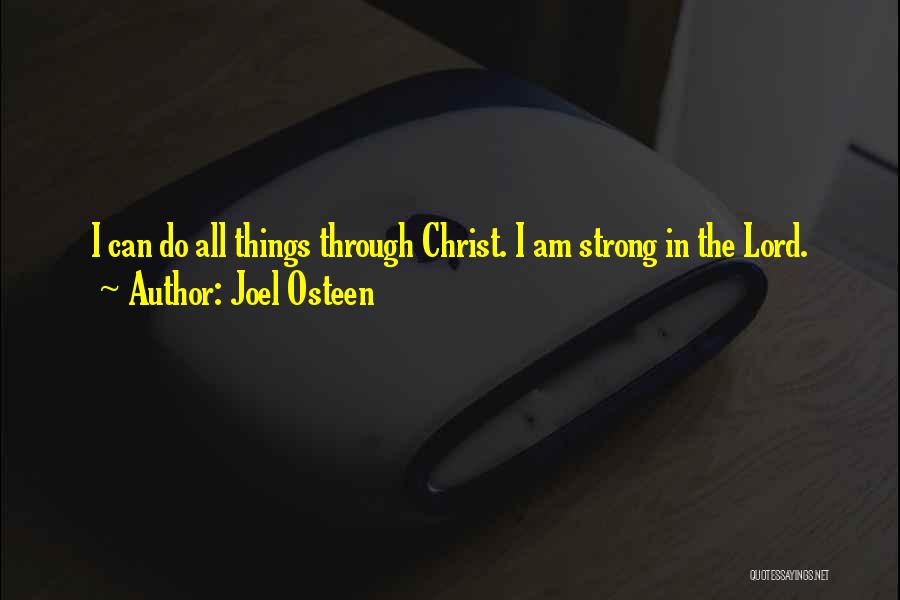 Joel Osteen Quotes: I Can Do All Things Through Christ. I Am Strong In The Lord.