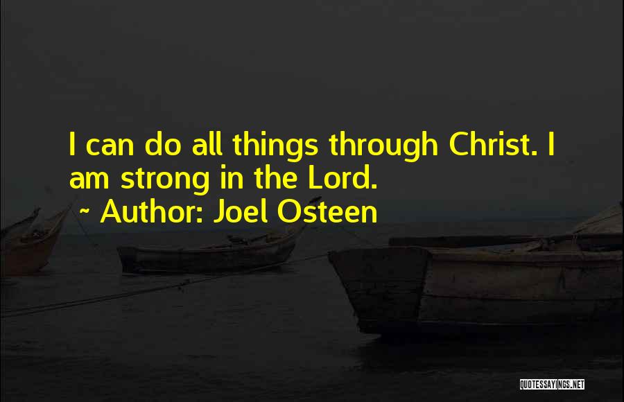 Joel Osteen Quotes: I Can Do All Things Through Christ. I Am Strong In The Lord.