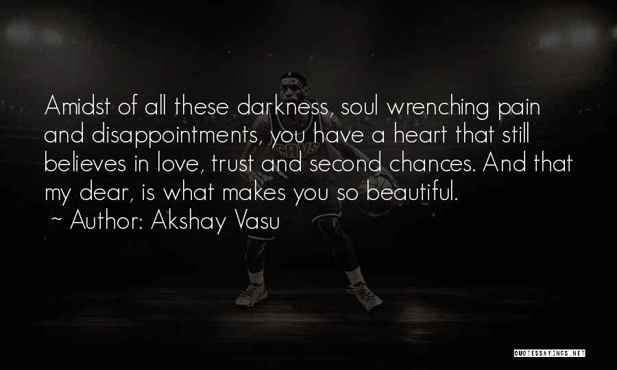 Akshay Vasu Quotes: Amidst Of All These Darkness, Soul Wrenching Pain And Disappointments, You Have A Heart That Still Believes In Love, Trust