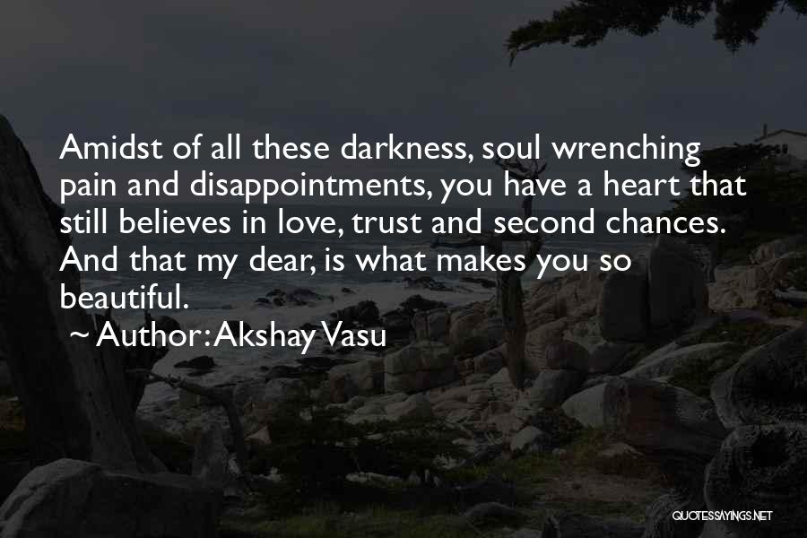 Akshay Vasu Quotes: Amidst Of All These Darkness, Soul Wrenching Pain And Disappointments, You Have A Heart That Still Believes In Love, Trust