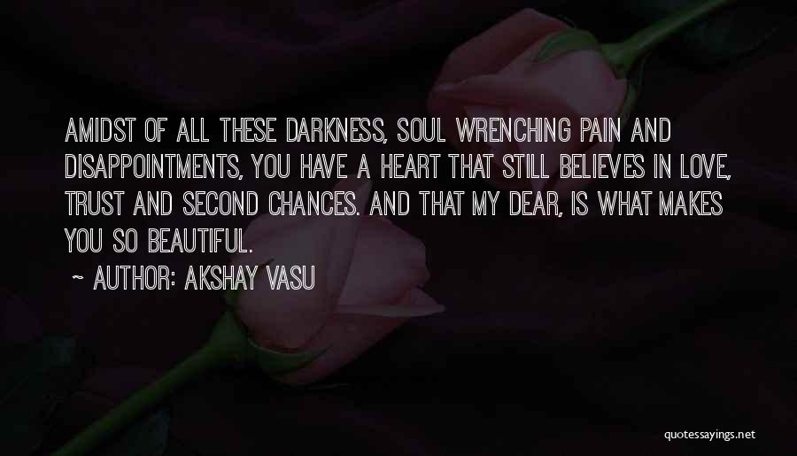 Akshay Vasu Quotes: Amidst Of All These Darkness, Soul Wrenching Pain And Disappointments, You Have A Heart That Still Believes In Love, Trust