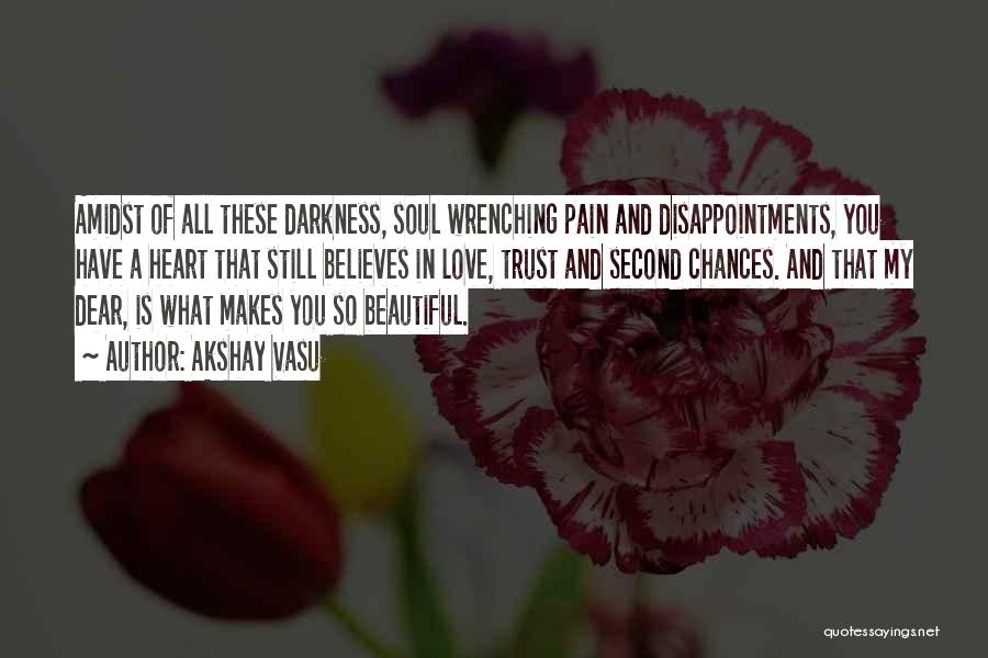 Akshay Vasu Quotes: Amidst Of All These Darkness, Soul Wrenching Pain And Disappointments, You Have A Heart That Still Believes In Love, Trust