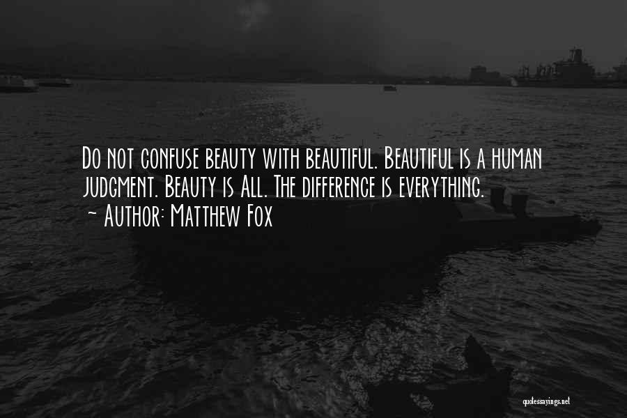 Matthew Fox Quotes: Do Not Confuse Beauty With Beautiful. Beautiful Is A Human Judgment. Beauty Is All. The Difference Is Everything.
