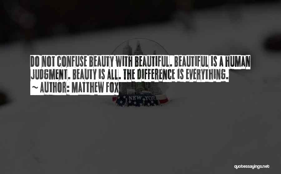Matthew Fox Quotes: Do Not Confuse Beauty With Beautiful. Beautiful Is A Human Judgment. Beauty Is All. The Difference Is Everything.
