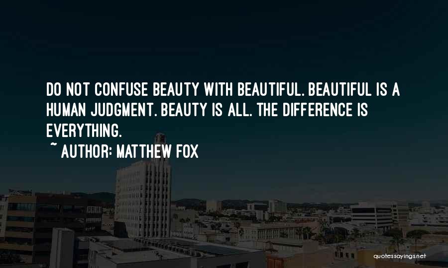 Matthew Fox Quotes: Do Not Confuse Beauty With Beautiful. Beautiful Is A Human Judgment. Beauty Is All. The Difference Is Everything.