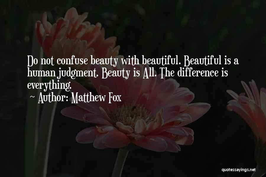 Matthew Fox Quotes: Do Not Confuse Beauty With Beautiful. Beautiful Is A Human Judgment. Beauty Is All. The Difference Is Everything.