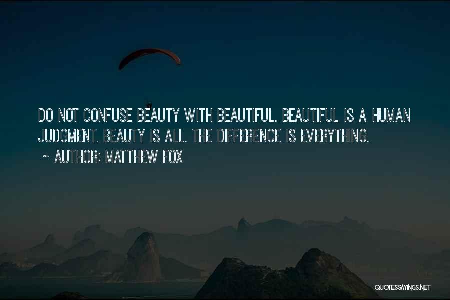 Matthew Fox Quotes: Do Not Confuse Beauty With Beautiful. Beautiful Is A Human Judgment. Beauty Is All. The Difference Is Everything.