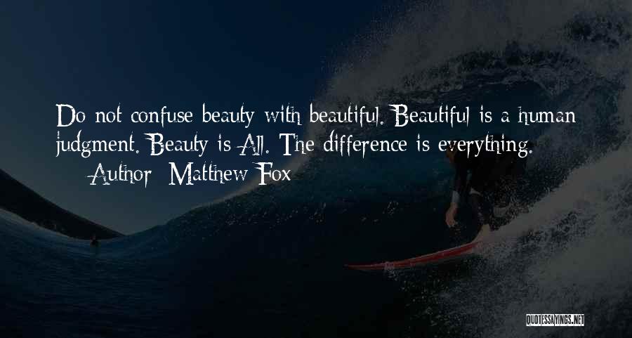 Matthew Fox Quotes: Do Not Confuse Beauty With Beautiful. Beautiful Is A Human Judgment. Beauty Is All. The Difference Is Everything.