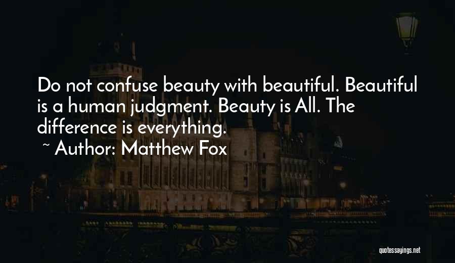 Matthew Fox Quotes: Do Not Confuse Beauty With Beautiful. Beautiful Is A Human Judgment. Beauty Is All. The Difference Is Everything.