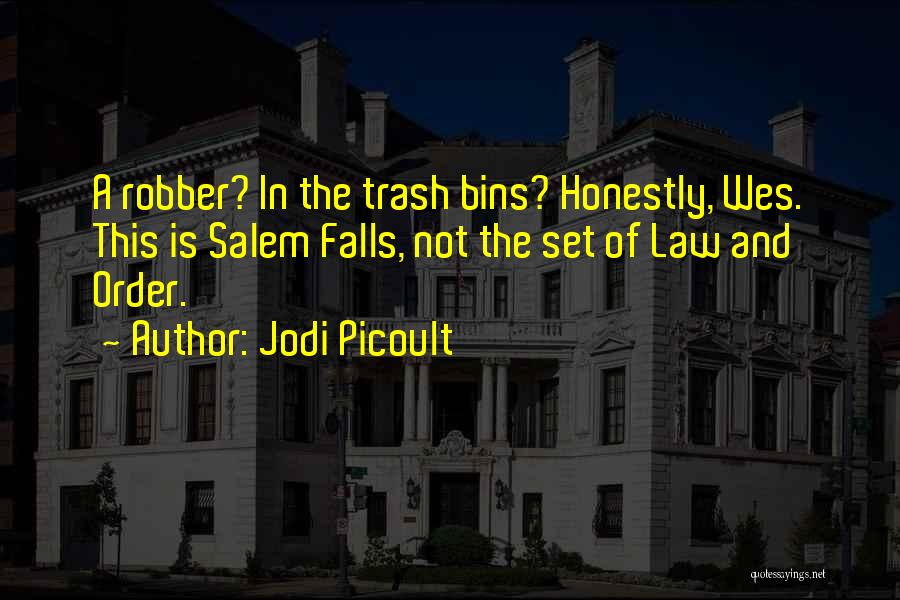 Jodi Picoult Quotes: A Robber? In The Trash Bins? Honestly, Wes. This Is Salem Falls, Not The Set Of Law And Order.
