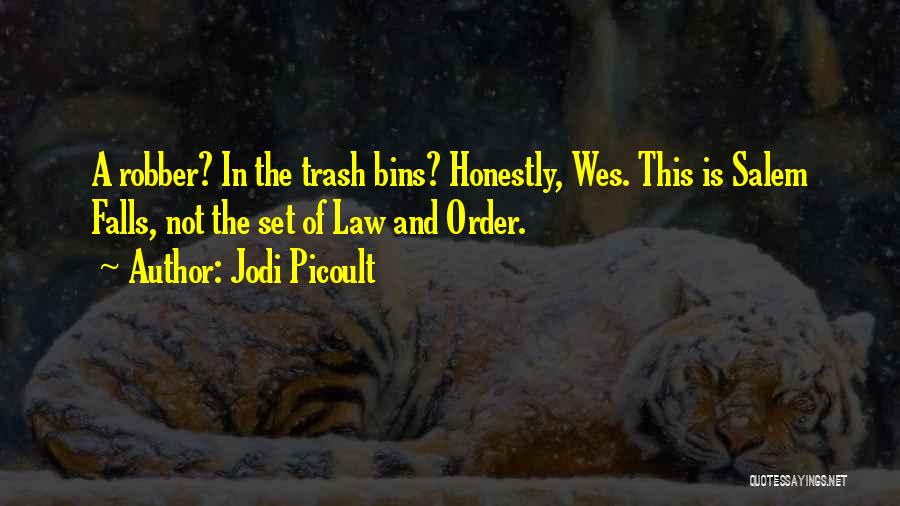 Jodi Picoult Quotes: A Robber? In The Trash Bins? Honestly, Wes. This Is Salem Falls, Not The Set Of Law And Order.