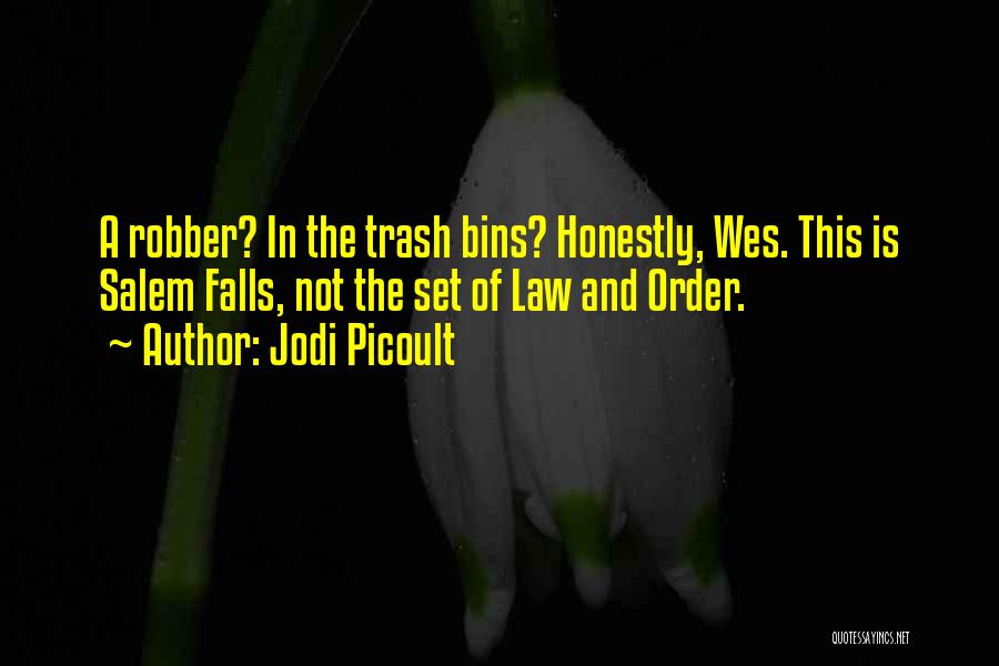 Jodi Picoult Quotes: A Robber? In The Trash Bins? Honestly, Wes. This Is Salem Falls, Not The Set Of Law And Order.