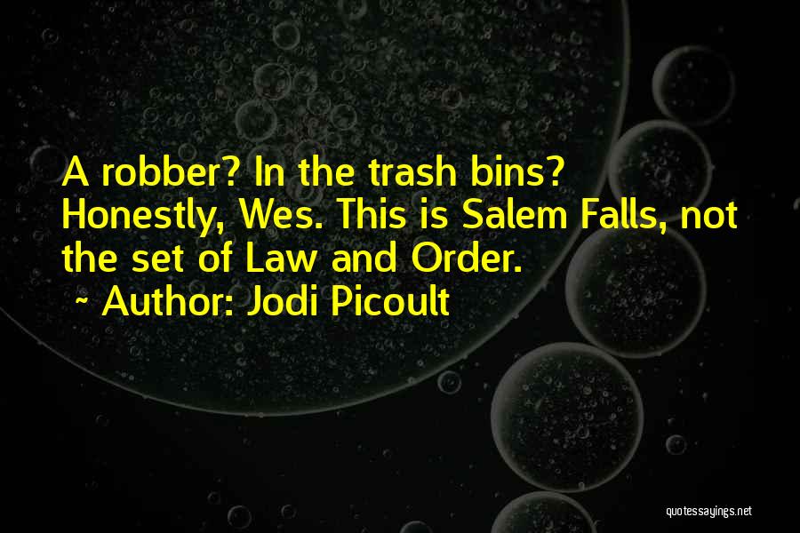 Jodi Picoult Quotes: A Robber? In The Trash Bins? Honestly, Wes. This Is Salem Falls, Not The Set Of Law And Order.