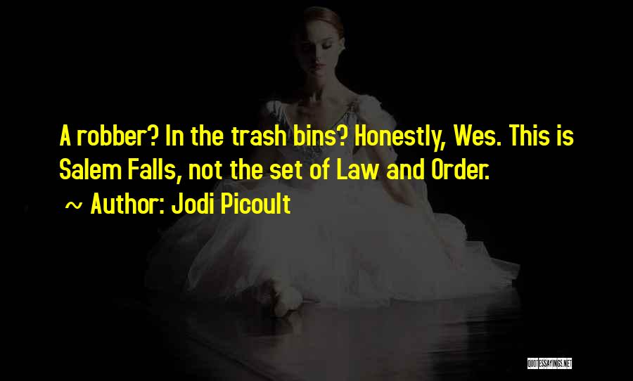 Jodi Picoult Quotes: A Robber? In The Trash Bins? Honestly, Wes. This Is Salem Falls, Not The Set Of Law And Order.