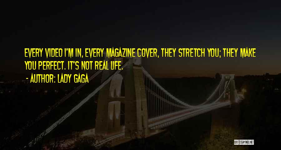 Lady Gaga Quotes: Every Video I'm In, Every Magazine Cover, They Stretch You; They Make You Perfect. It's Not Real Life.