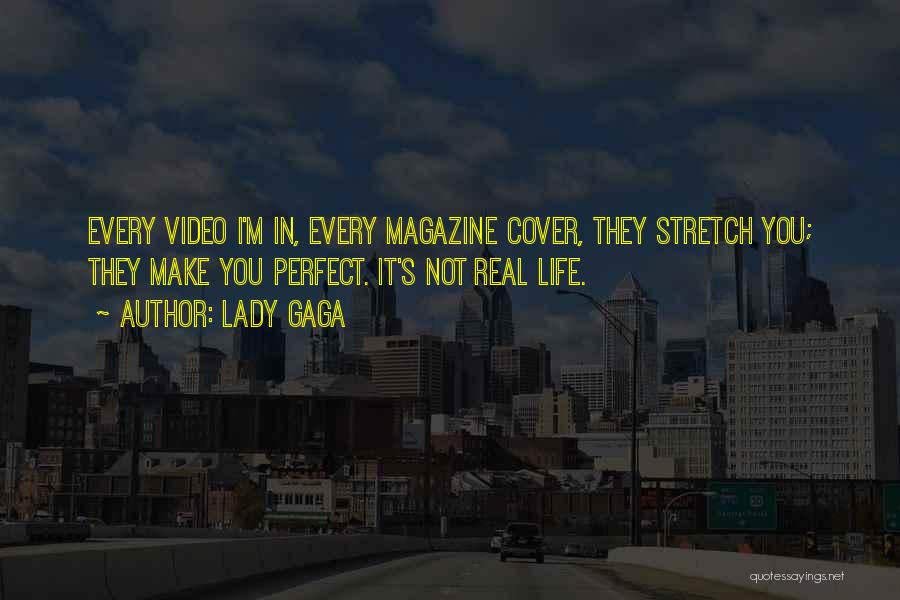 Lady Gaga Quotes: Every Video I'm In, Every Magazine Cover, They Stretch You; They Make You Perfect. It's Not Real Life.