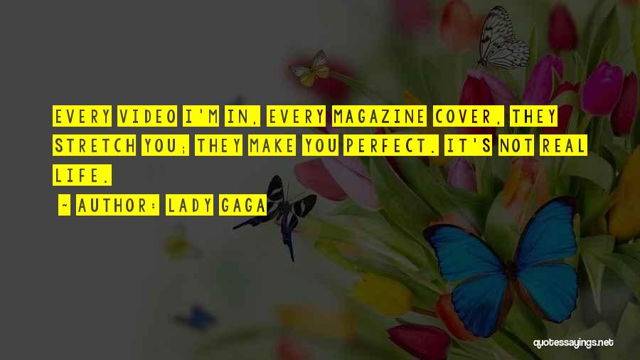 Lady Gaga Quotes: Every Video I'm In, Every Magazine Cover, They Stretch You; They Make You Perfect. It's Not Real Life.