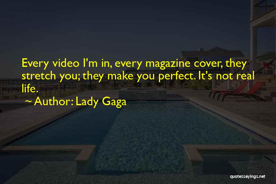 Lady Gaga Quotes: Every Video I'm In, Every Magazine Cover, They Stretch You; They Make You Perfect. It's Not Real Life.