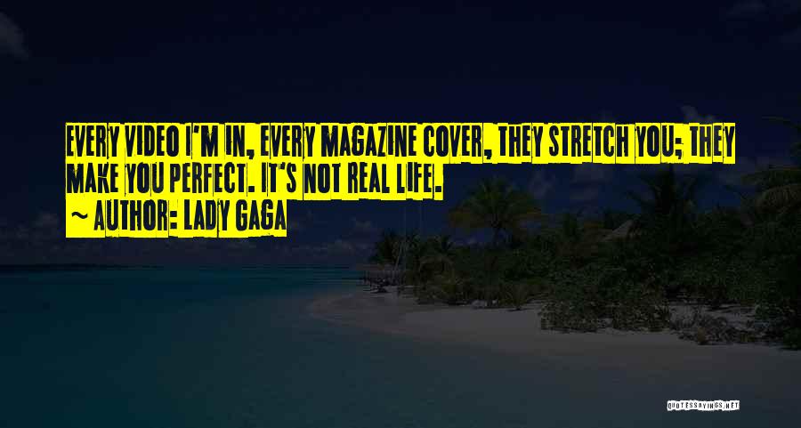 Lady Gaga Quotes: Every Video I'm In, Every Magazine Cover, They Stretch You; They Make You Perfect. It's Not Real Life.