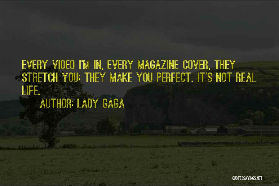 Lady Gaga Quotes: Every Video I'm In, Every Magazine Cover, They Stretch You; They Make You Perfect. It's Not Real Life.